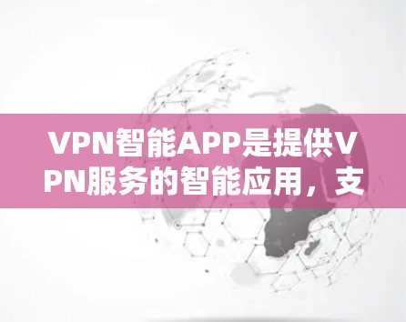 VPN智能APP是提供VPN服务的智能应用，支持在手机、平板等设备上使用。以下是选择VPN智能APP的综合建议