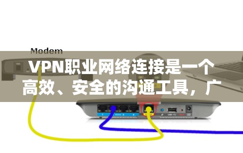 VPN职业网络连接是一个高效、安全的沟通工具,广泛应用于学习、娱乐、商务和社交等领域。以下是对VPN职业网络连接的详细总结