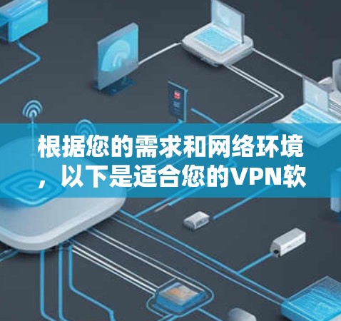 根据您的需求和网络环境,以下是适合您的VPN软件推荐