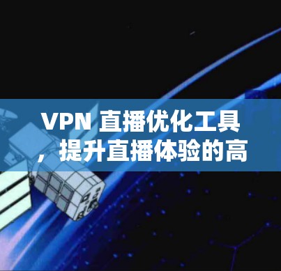 VPN 直播优化工具，提升直播体验的高效解决方案
