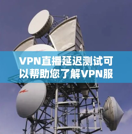 VPN直播延迟测试可以帮助您了解VPN服务的稳定性,确保您能够正常观看所需内容。以下是一些步骤和建议,帮助您进行延迟测试和优化