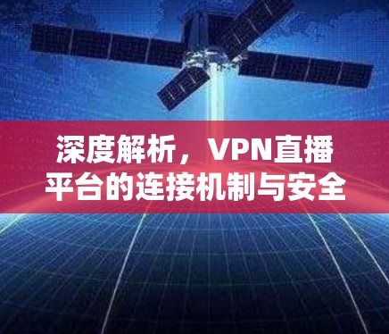 深度解析，VPN直播平台的连接机制与安全防护