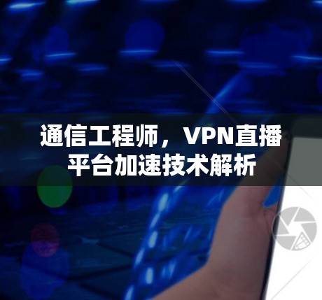 通信工程师，VPN直播平台加速技术解析