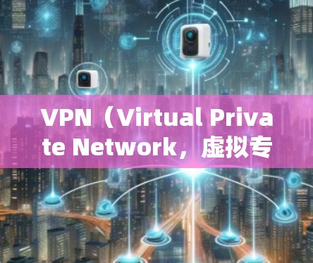 VPN（Virtual Private Network，虚拟专用网络）是指通过网络技术实现内部用户与外部用户的通信或数据传输的一种技术，它能够保护用户数据的安全性，并为用户提供加密传输的服务