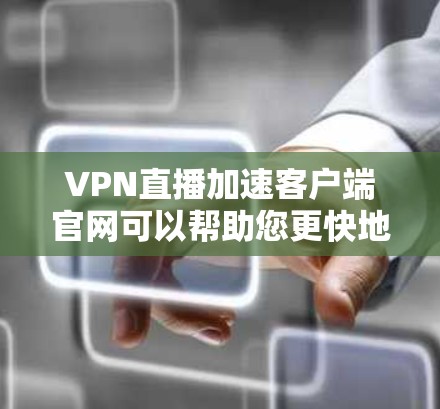 VPN直播加速客户端官网可以帮助您更快地连接到目标服务器,避免延迟和服务器过慢的问题。以下是一些推荐的VPN加速工具,您可以根据自己的需求选择合适的
