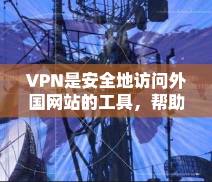 VPN是安全地访问外国网站的工具，帮助用户避免网络攻击和隐私泄露。以下是对VPN的详细总结