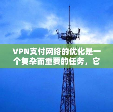 VPN支付网络的优化是一个复杂而重要的任务，它涉及到网络架构、数据传输速率、加密方式、服务器性能等多个方面。以下是一些有助于VPN支付网络优化的建议