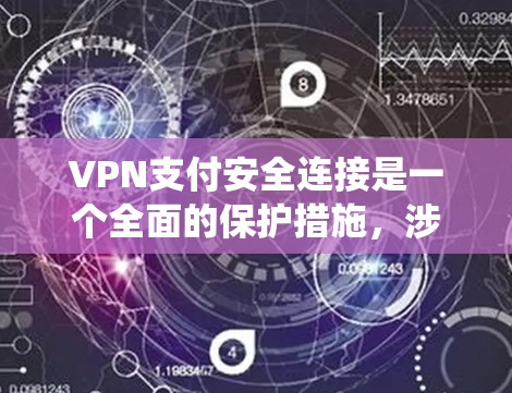VPN支付安全连接是一个全面的保护措施，涉及加密通信、支付系统和安全流程的整合。以下是详细的安全连接步骤和注意事项
