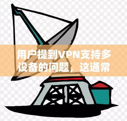 用户提到VPN支持多设备的问题,这通常涉及在使用VPN服务时连接到多个设备。以下是详细的解决方案