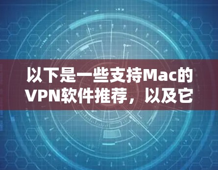 以下是一些支持Mac的VPN软件推荐，以及它们在Mac上的使用体验