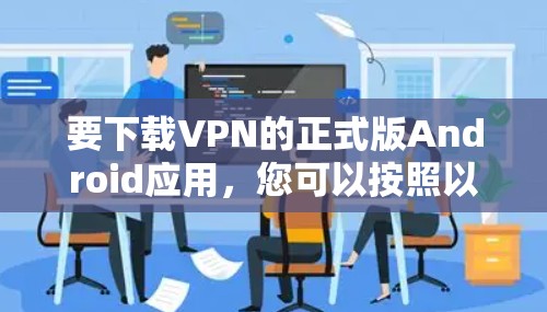 要下载VPN的正式版Android应用，您可以按照以下步骤操作