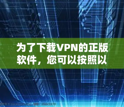 为了下载VPN的正版软件,您可以按照以下步骤进行
