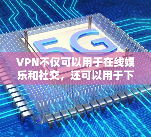 VPN不仅可以用于在线娱乐和社交,还可以用于下载外部资源。以下是使用VPN下载外部资源的步骤和方法