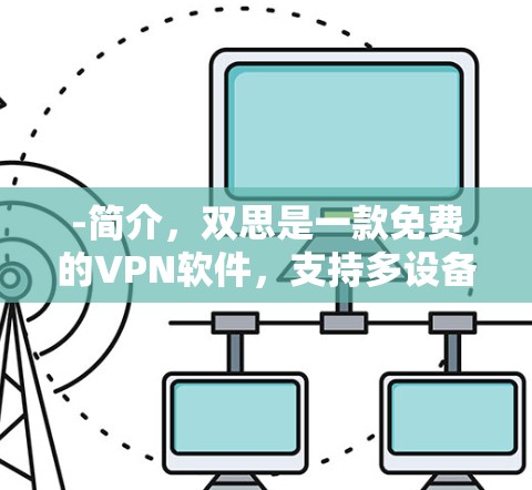 -简介，双思是一款免费的VPN软件，支持多设备使用，适合国内用户