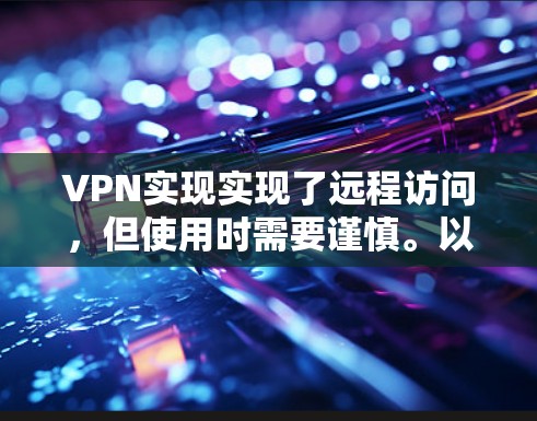 VPN实现实现了远程访问,但使用时需要谨慎。以下是一些关键点需要注意