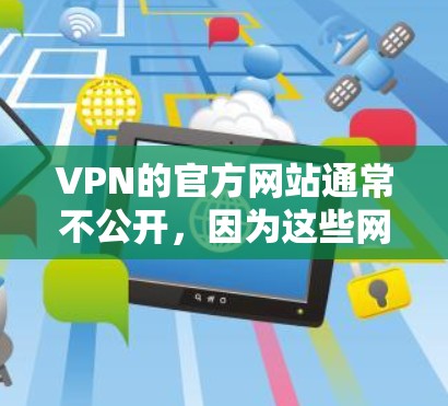 VPN的官方网站通常不公开，因为这些网站涉及到隐私安全、数据保护和网络安全等问题。因此，直接访问未经证实的VPN官网是不建议的，以免触犯相关法律和安全规定