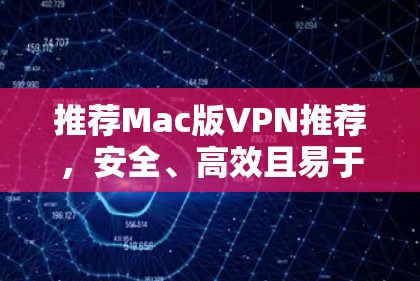 推荐Mac版VPN推荐,安全、高效且易于使用的工具
