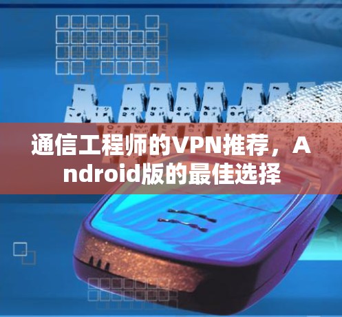 通信工程师的VPN推荐,Android版的最佳选择