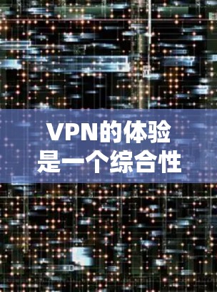 VPN的体验是一个综合性的体验，包括网络性能、数据安全、用户体验、价格、隐私保护以及支付方式等。以下是一些综合性的VPN体验评测和分析