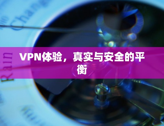 VPN体验,真实与安全的平衡