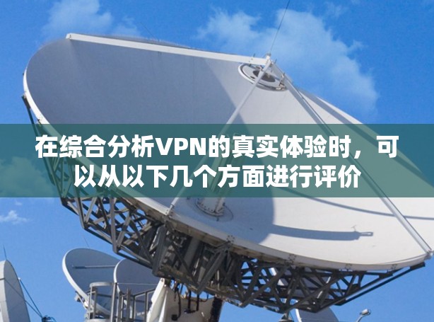 在综合分析VPN的真实体验时,可以从以下几个方面进行评价