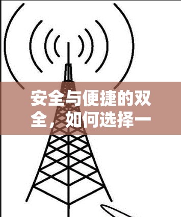 安全与便捷的双全，如何选择一款好VPN