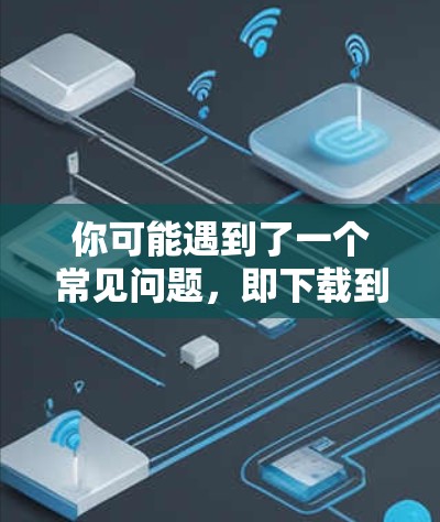 你可能遇到了一个常见问题，即下载到VPNAPP时，下载过程显示正在连接VPN服务器，但下载过程中没有提示信息或错误。以下是一些步骤来解决这个问题