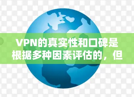 VPN的真实性和口碑是根据多种因素评估的，但没有一个绝对的真实口碑榜。不过，如果你想找一个可信的VPN推荐，可以参考以下几个主要的VPN公司，它们在口碑和安全性上有较高的评价