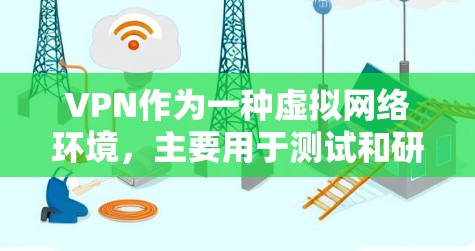 VPN作为一种虚拟网络环境，主要用于测试和研究，具有模拟真实网络的功能。以下是对VPN的详细分析