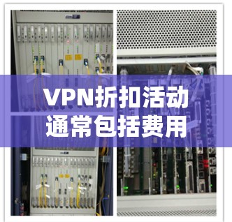 VPN折扣活动通常包括费用恢复、退款政策或会员折扣。以下是一些建议，帮助您更好地利用这些活动