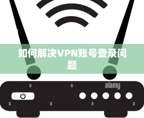 如何解决VPN账号登录问题