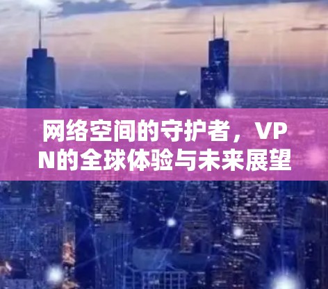 网络空间的守护者,VPN的全球体验与未来展望