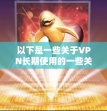 以下是一些关于VPN长期使用的一些关键点和建议