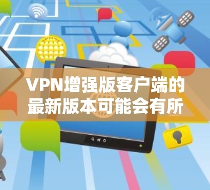 VPN增强版客户端的最新版本可能会有所不同,但以下是一些常见的VPN增强版客户端名称和特点