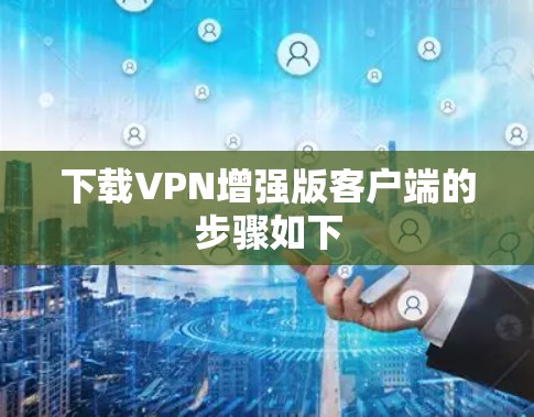 下载VPN增强版客户端的步骤如下
