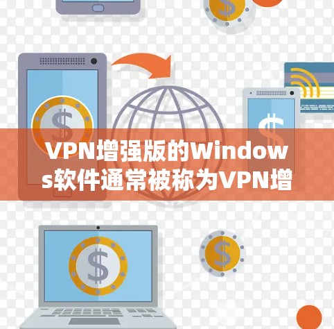 VPN增强版的Windows软件通常被称为VPN增强版软件,或者更为准确的名称是VPN增强版应用或VPN增强版工具。这类软件通常具有以下特点