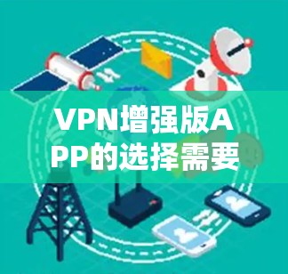 VPN增强版APP的选择需要综合考虑多个因素，包括安全性、速度、兼容性、用户界面、隐私保护、价格等。以下是基于这些因素的推荐