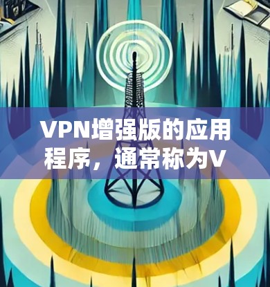 VPN增强版的应用程序，通常称为VPN服务器，用于提供更强大的VPN连接。以下是关于如何访问VPN增强版应用程序的详细步骤