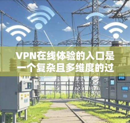 VPN在线体验的入口是一个复杂且多维度的过程,涉及选择合适的VPN类型、注册和登录、支付和续费,以及安全连接。以下是一个清晰的指南,帮助您顺利进入VPN体验