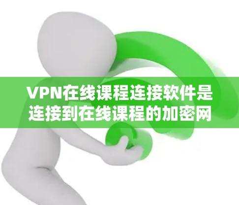 VPN在线课程连接软件是连接到在线课程的加密网络服务,帮助用户在没有VPN的情况下访问在线课程。以下是一些常用的软件及其使用方法