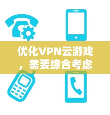 优化VPN云游戏,需要综合考虑多个方面来确保游戏流畅、稳定运行。以下是一些步骤性的建议