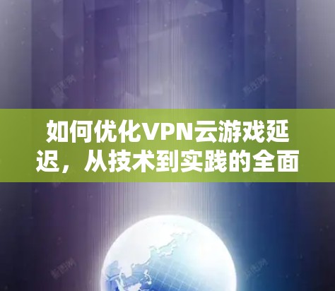 如何优化VPN云游戏延迟,从技术到实践的全面解决方案