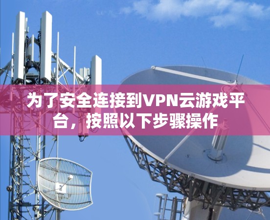 为了安全连接到VPN云游戏平台,按照以下步骤操作