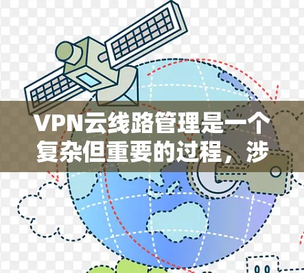 VPN云线路管理是一个复杂但重要的过程,涉及多个步骤和注意事项。以下是对VPN云线路管理的详细指南
