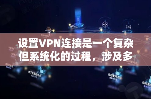 设置VPN连接是一个复杂但系统化的过程,涉及多个步骤和注意事项。以下是一个详细的指南,帮助您逐步实现VPN连接