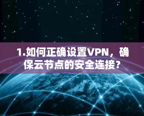 1.如何正确设置VPN,确保云节点的安全连接?