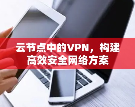 云节点中的VPN,构建高效安全网络方案