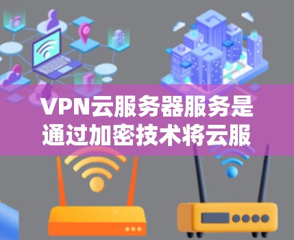 VPN云服务器服务是通过加密技术将云服务器的安全性提升到更高层次,以防止数据泄露。以下是详细的步骤指南