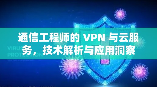 通信工程师的 VPN 与云服务,技术解析与应用洞察