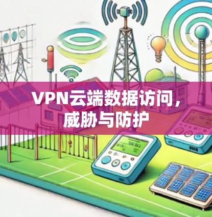VPN云端数据访问,威胁与防护